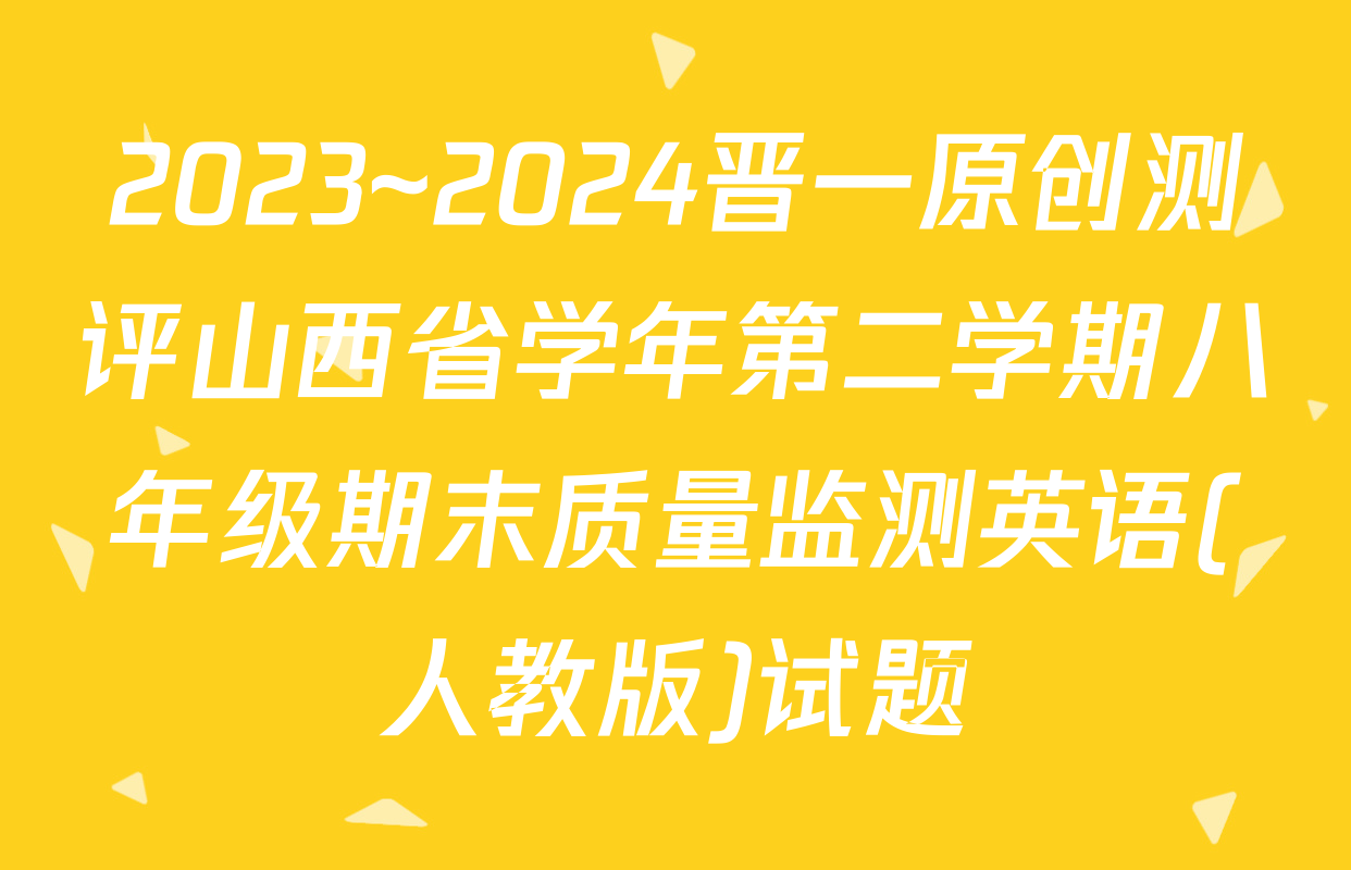 2023~2024晋一原创测评山西省学年第二学期八年级期末质量监测英语(人教版)试题