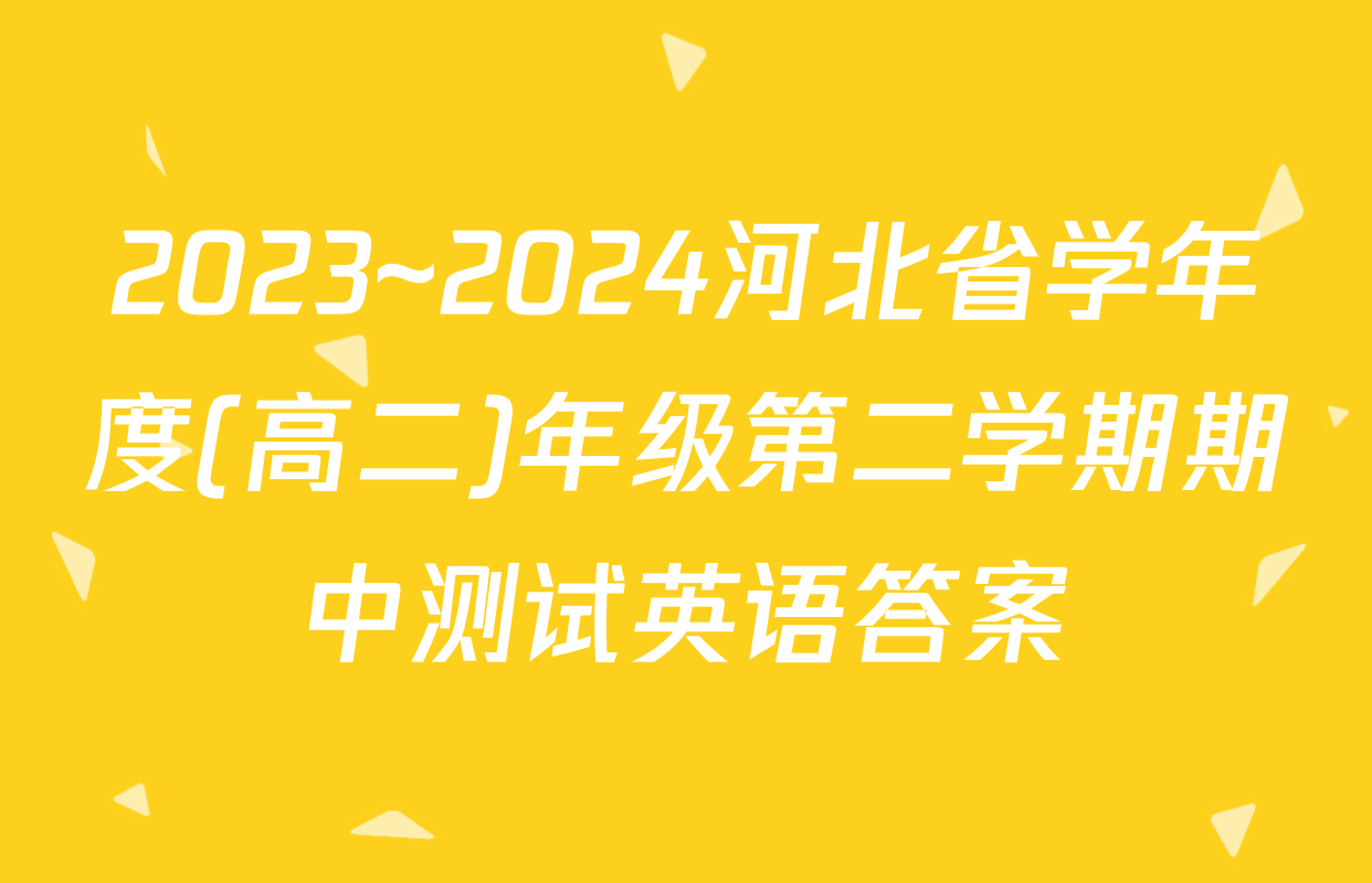 2023~2024河北省学年度(高二)年级第二学期期中测试英语答案
