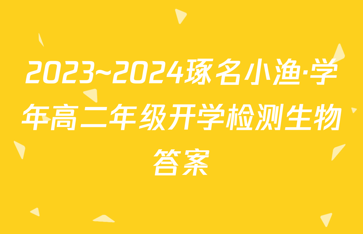 2023~2024琢名小渔·学年高二年级开学检测生物答案