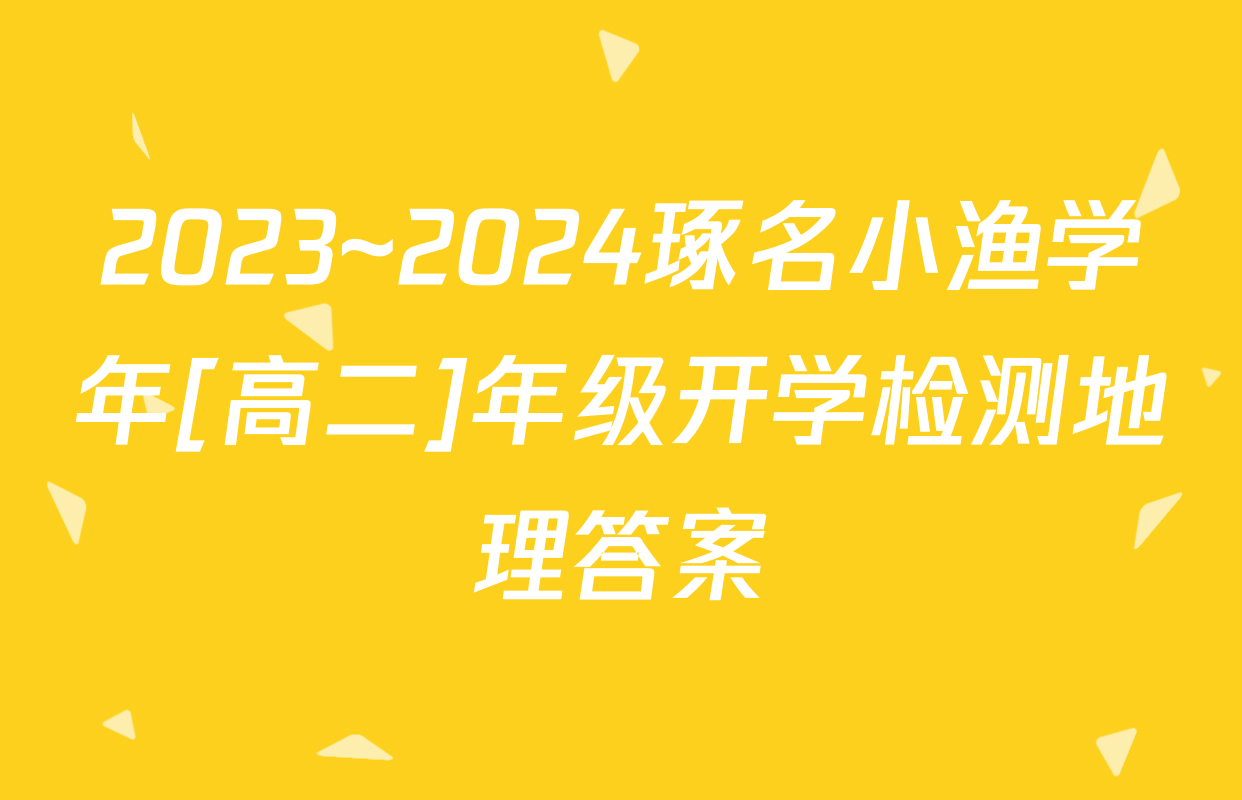 2023~2024琢名小渔学年[高二]年级开学检测地理答案
