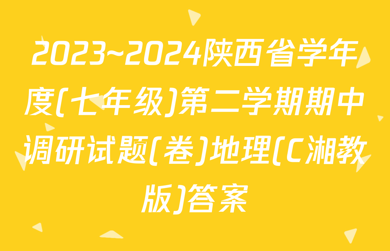 2023~2024陕西省学年度(七年级)第二学期期中调研试题(卷)地理(C湘教版)答案