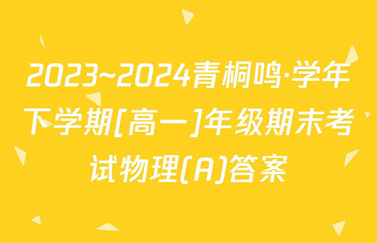 2023~2024青桐鸣·学年下学期[高一]年级期末考试物理(A)答案