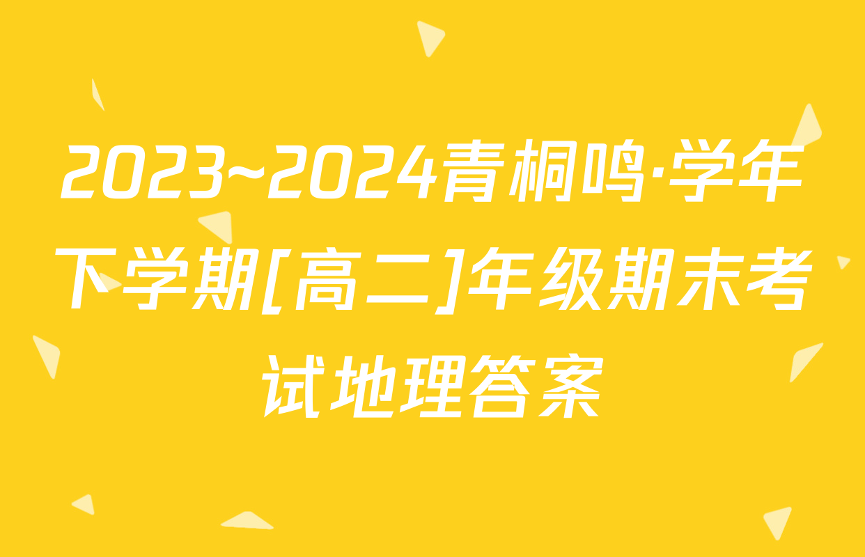 2023~2024青桐鸣·学年下学期[高二]年级期末考试地理答案