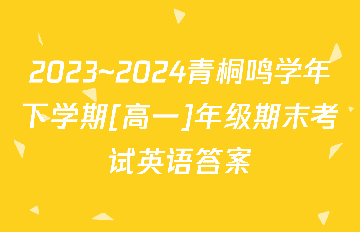 2023~2024青桐鸣学年下学期[高一]年级期末考试英语答案