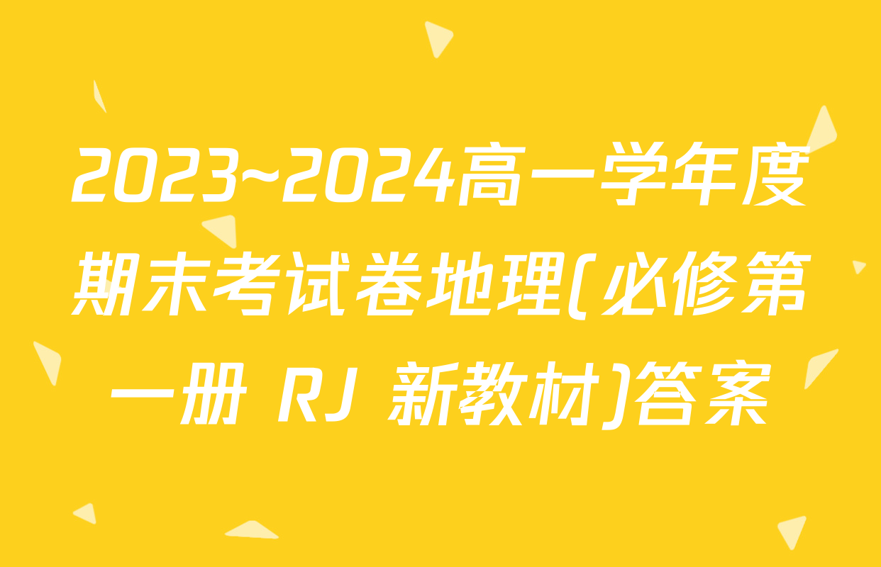 2023~2024高一学年度期末考试卷地理(必修第一册 RJ 新教材)答案