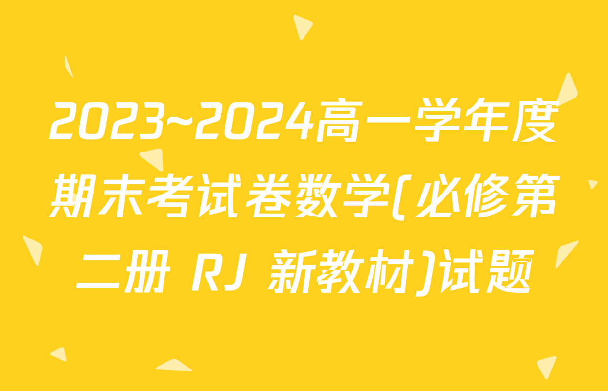 2023~2024高一学年度期末考试卷数学(必修第二册 RJ 新教材)试题