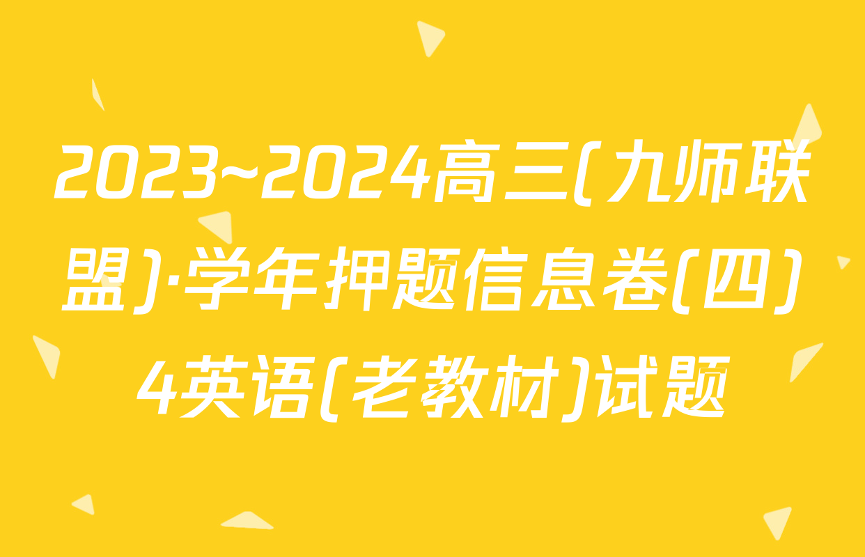 2023~2024高三(九师联盟)·学年押题信息卷(四)4英语(老教材)试题