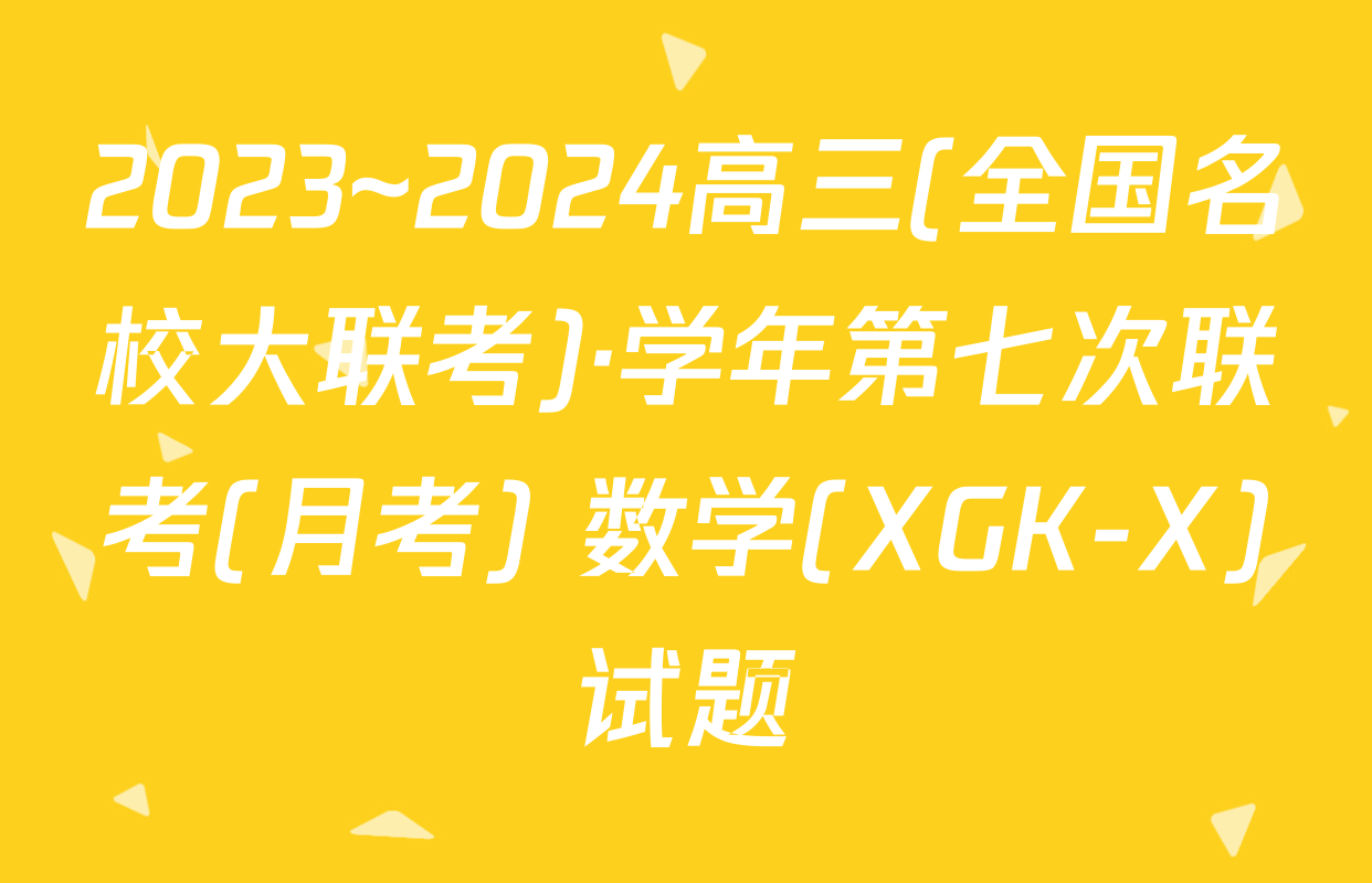 2023~2024高三(全国名校大联考)·学年第七次联考(月考) 数学(XGK-X)试题