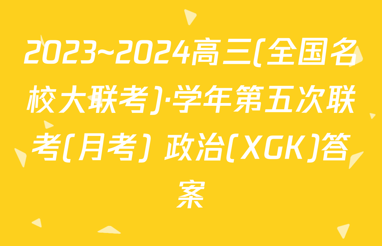 2023~2024高三(全国名校大联考)·学年第五次联考(月考) 政治(XGK)答案