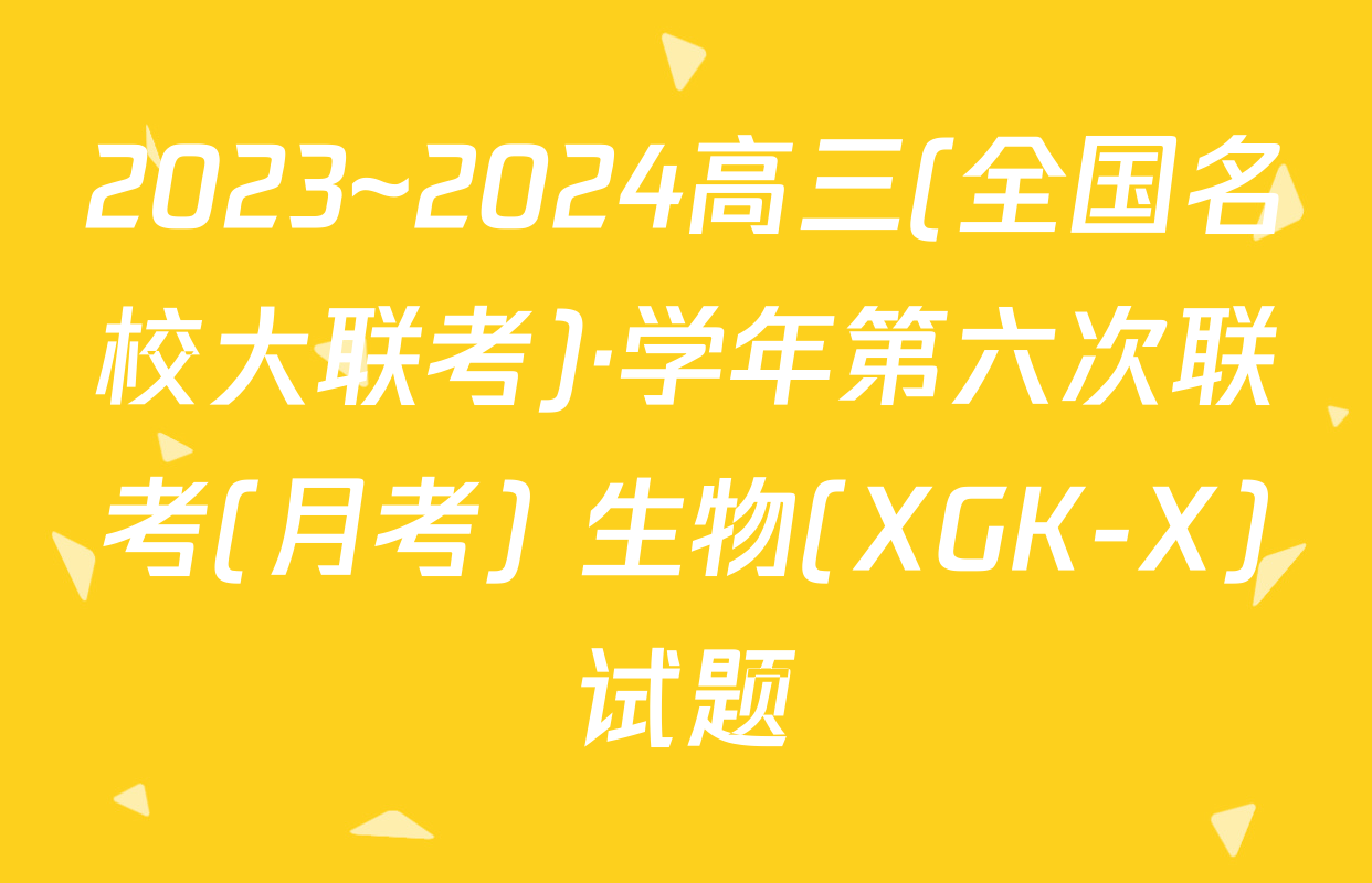 2023~2024高三(全国名校大联考)·学年第六次联考(月考) 生物(XGK-X)试题