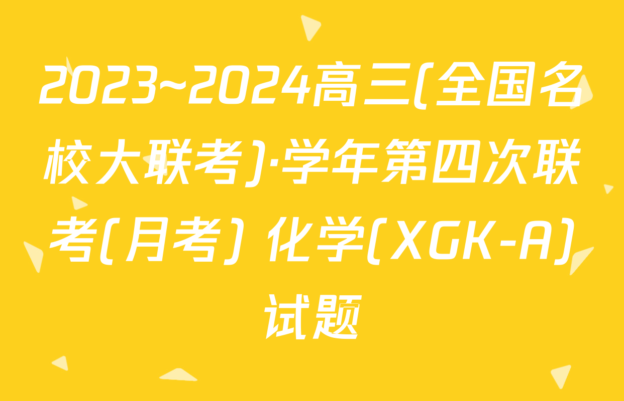 2023~2024高三(全国名校大联考)·学年第四次联考(月考) 化学(XGK-A)试题