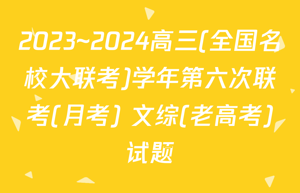 2023~2024高三(全国名校大联考)学年第六次联考(月考) 文综(老高考)试题