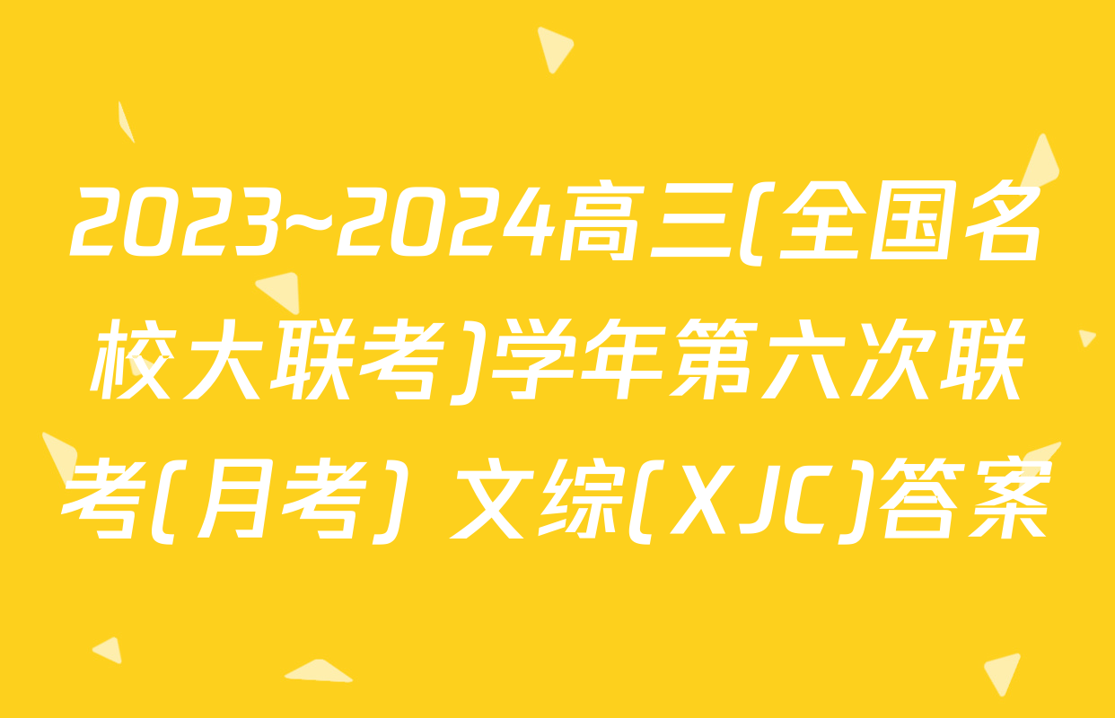 2023~2024高三(全国名校大联考)学年第六次联考(月考) 文综(XJC)答案