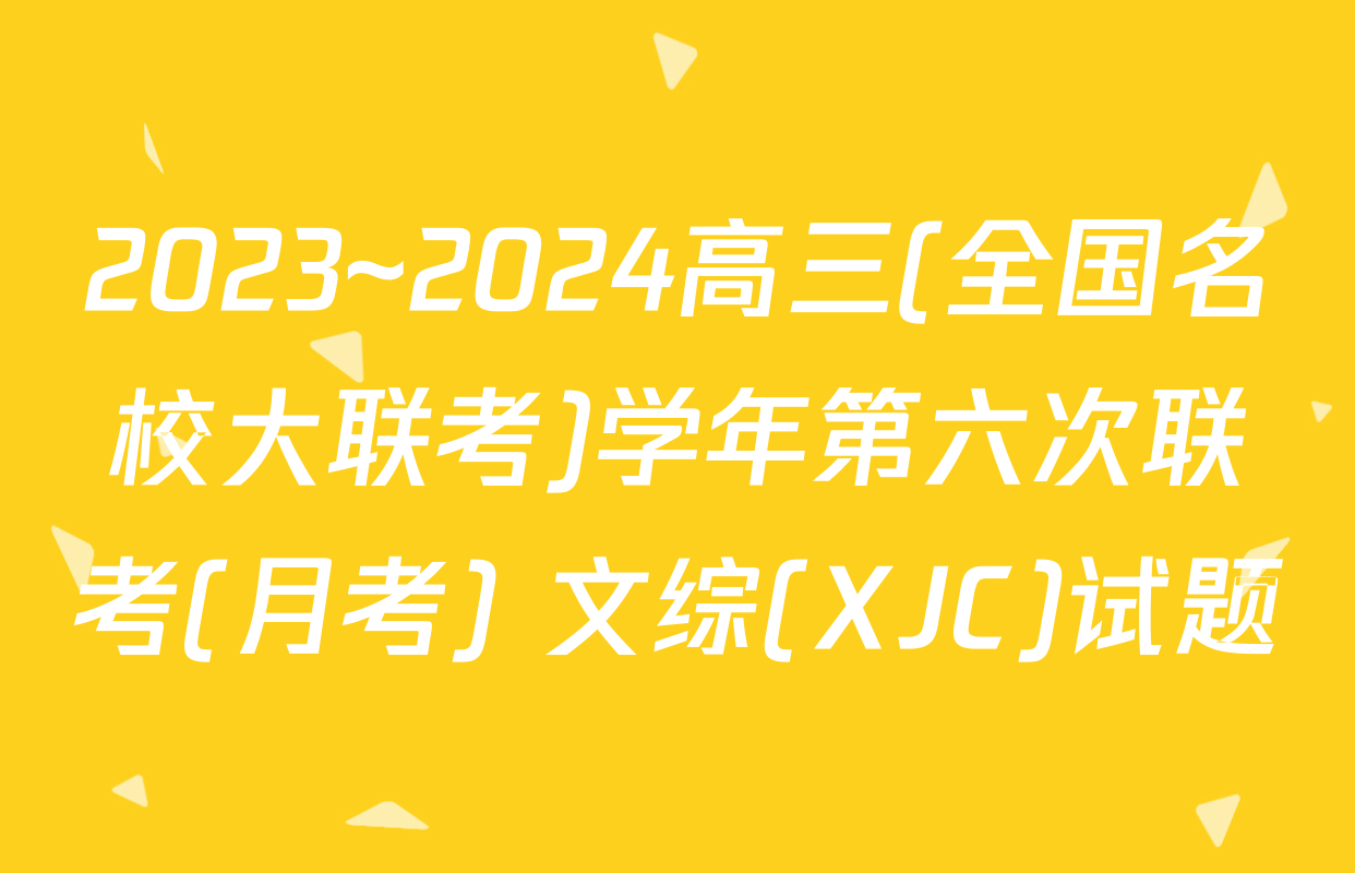 2023~2024高三(全国名校大联考)学年第六次联考(月考) 文综(XJC)试题