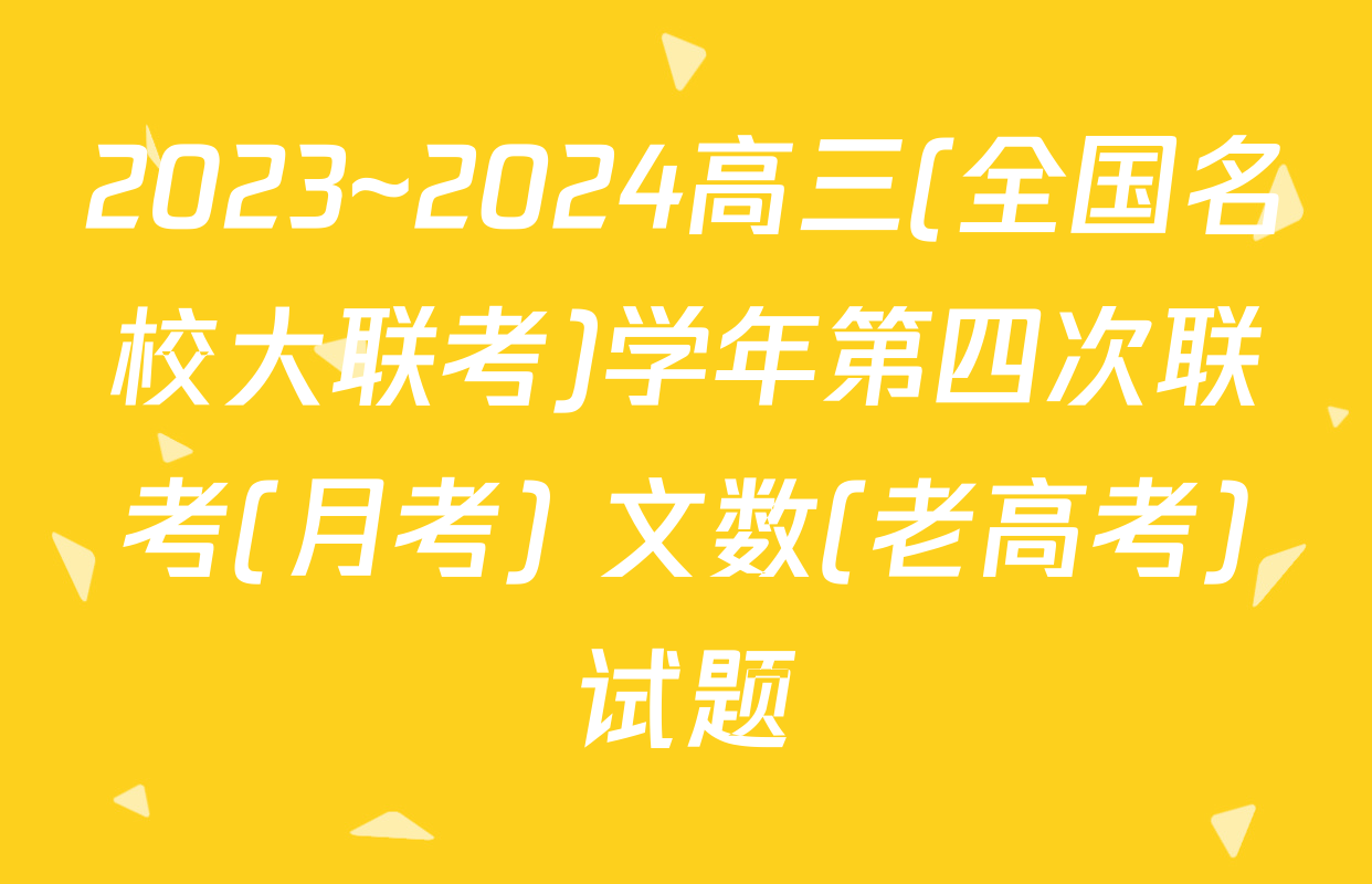 2023~2024高三(全国名校大联考)学年第四次联考(月考) 文数(老高考)试题