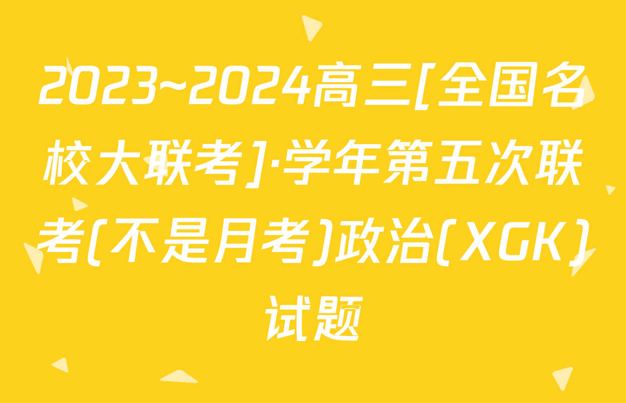 2023~2024高三[全国名校大联考]·学年第五次联考(不是月考)政治(XGK)试题