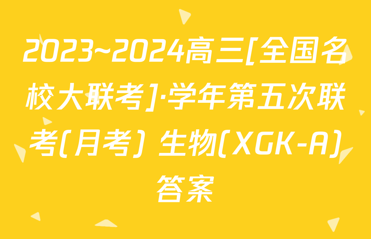 2023~2024高三[全国名校大联考]·学年第五次联考(月考) 生物(XGK-A)答案