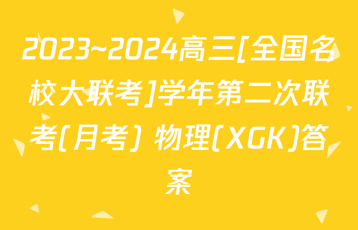 2023~2024高三[全国名校大联考]学年第二次联考(月考) 物理(XGK)答案