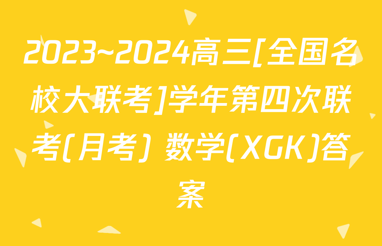2023~2024高三[全国名校大联考]学年第四次联考(月考) 数学(XGK)答案