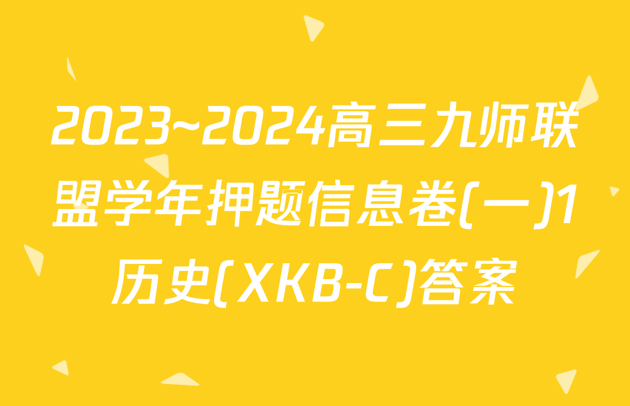 2023~2024高三九师联盟学年押题信息卷(一)1历史(XKB-C)答案