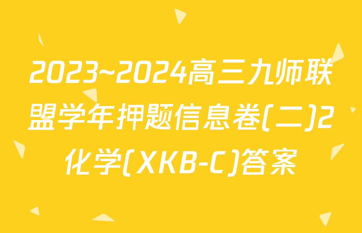 2023~2024高三九师联盟学年押题信息卷(二)2化学(XKB-C)答案