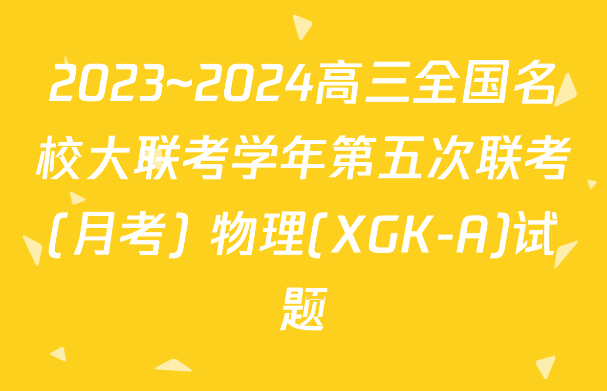 2023~2024高三全国名校大联考学年第五次联考(月考) 物理(XGK-A)试题
