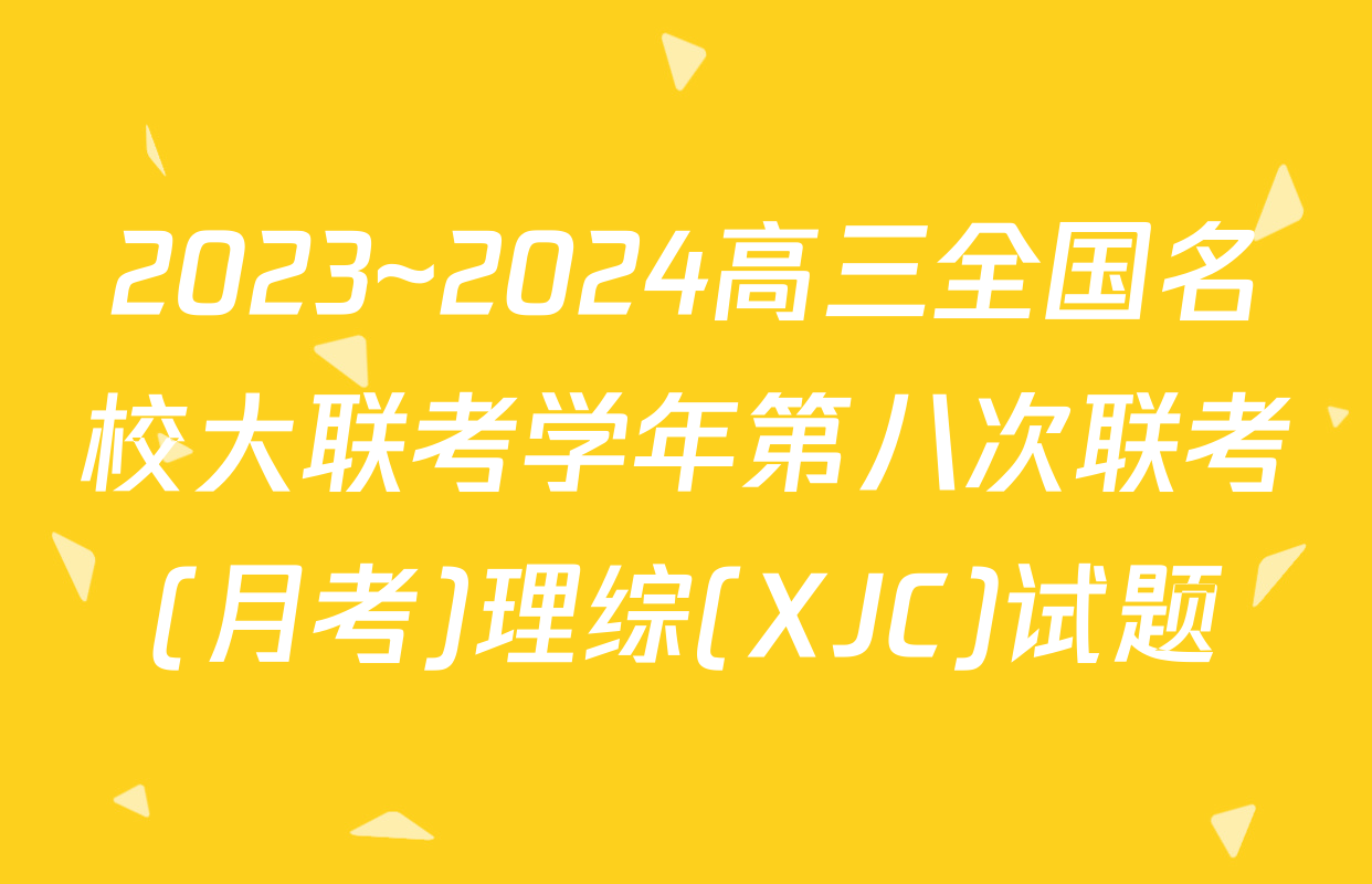 2023~2024高三全国名校大联考学年第八次联考(月考)理综(XJC)试题