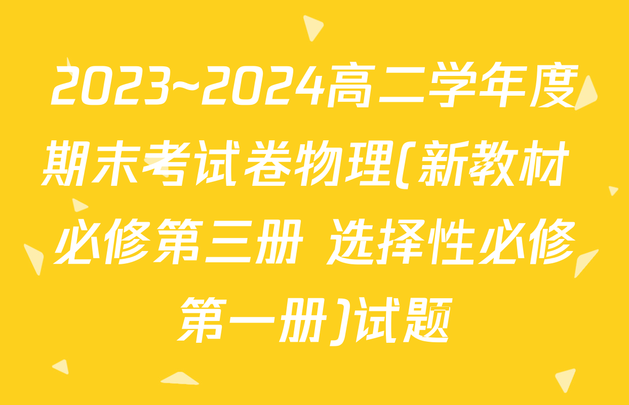 2023~2024高二学年度期末考试卷物理(新教材 必修第三册 选择性必修第一册)试题