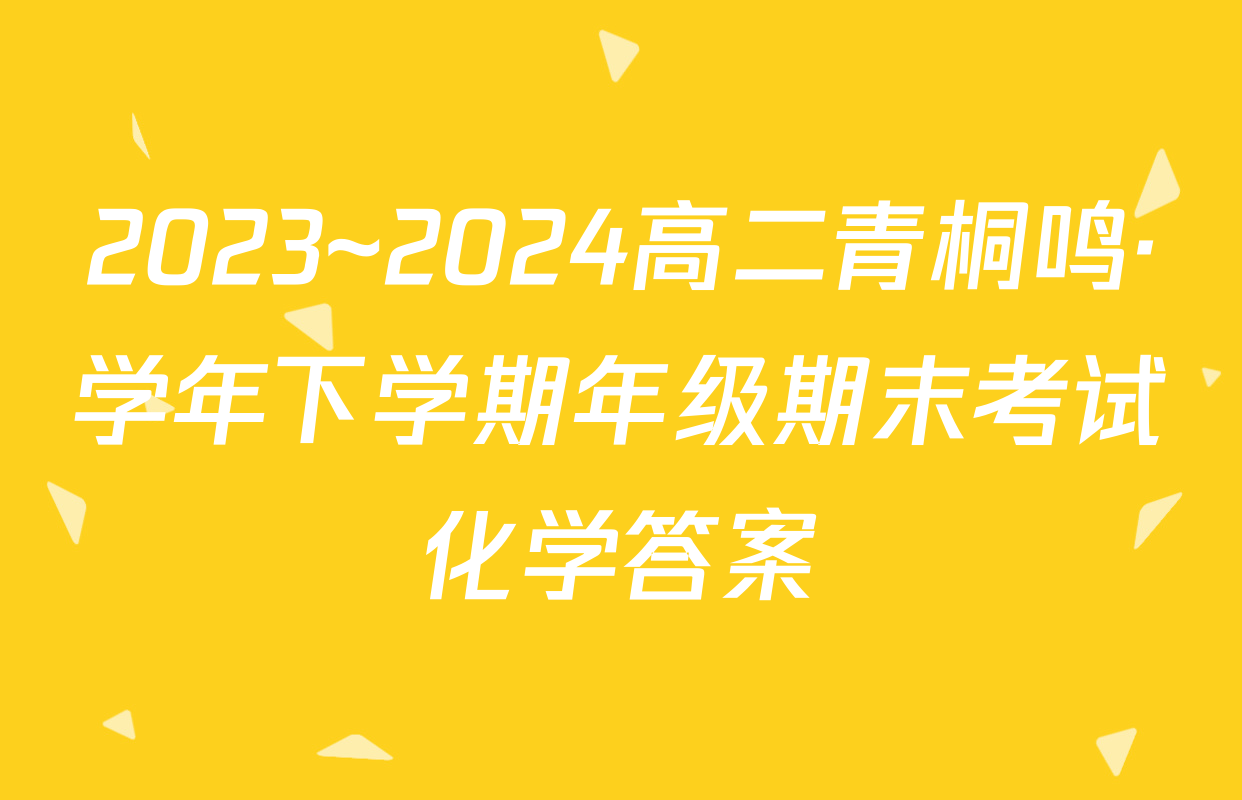 2023~2024高二青桐鸣·学年下学期年级期末考试化学答案