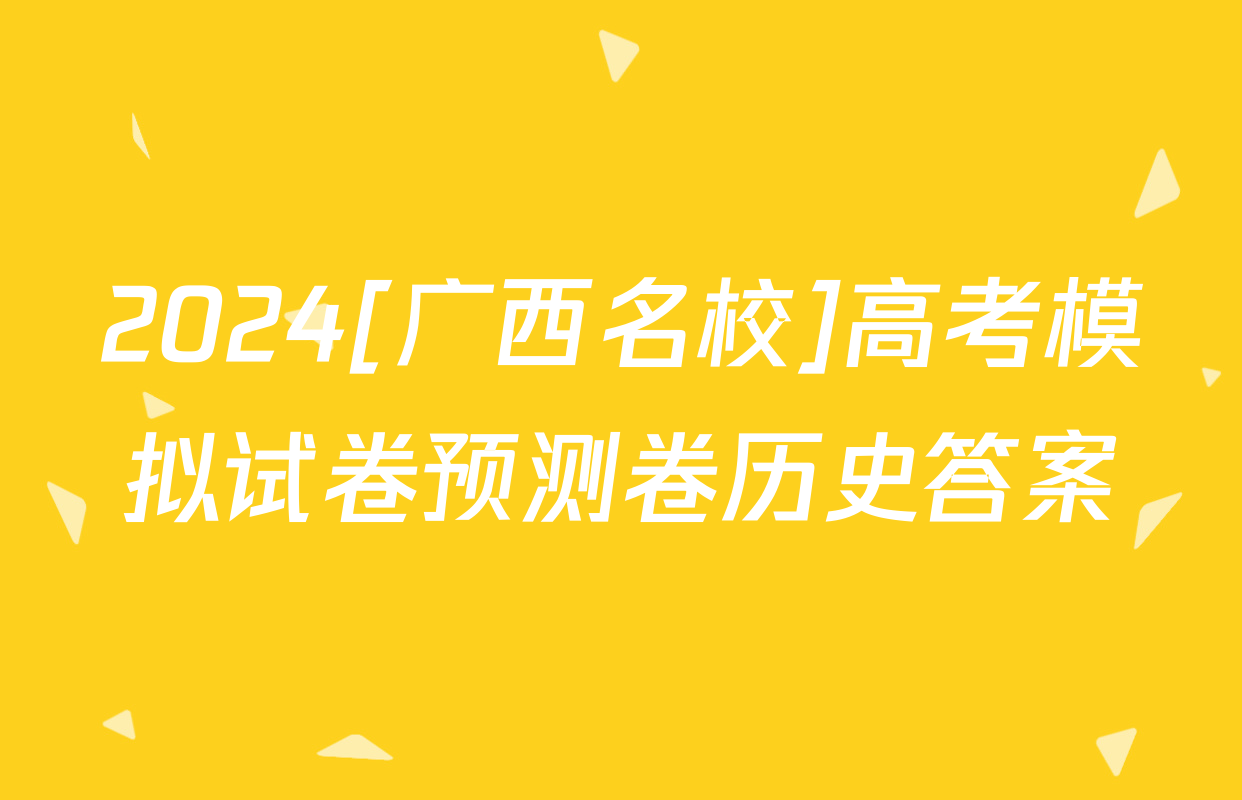 2024[广西名校]高考模拟试卷预测卷历史答案