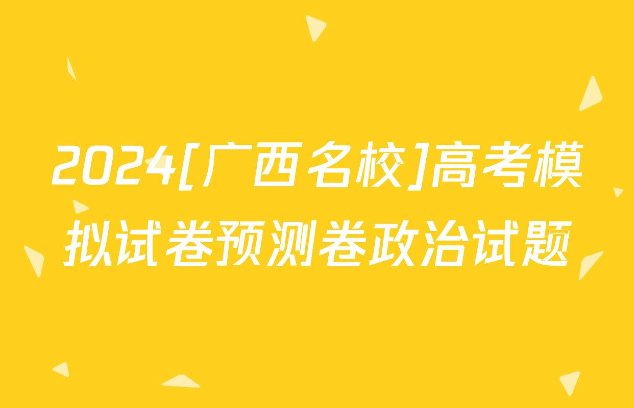 2024[广西名校]高考模拟试卷预测卷政治试题