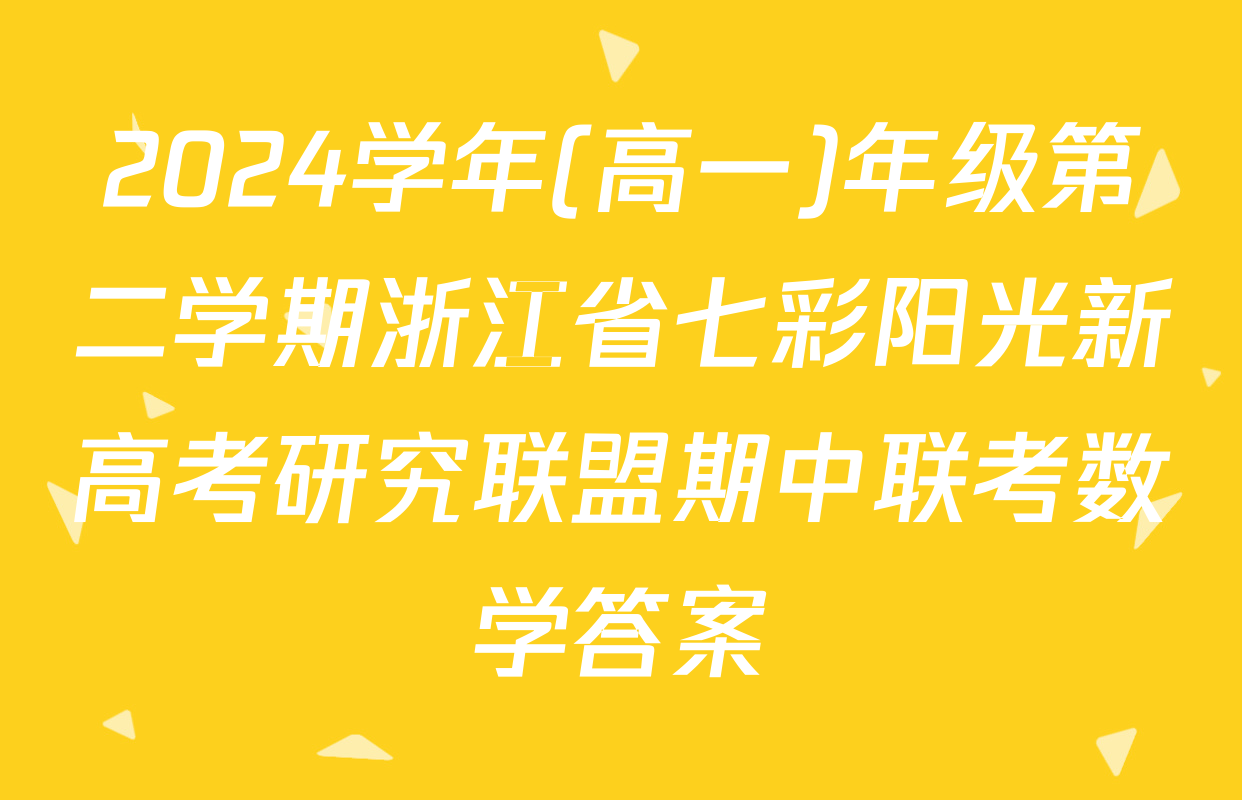 2024学年(高一)年级第二学期浙江省七彩阳光新高考研究联盟期中联考数学答案