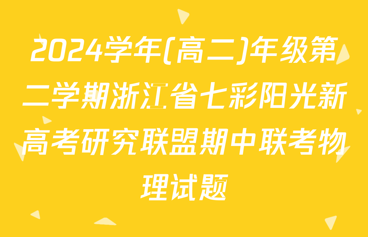 2024学年(高二)年级第二学期浙江省七彩阳光新高考研究联盟期中联考物理试题
