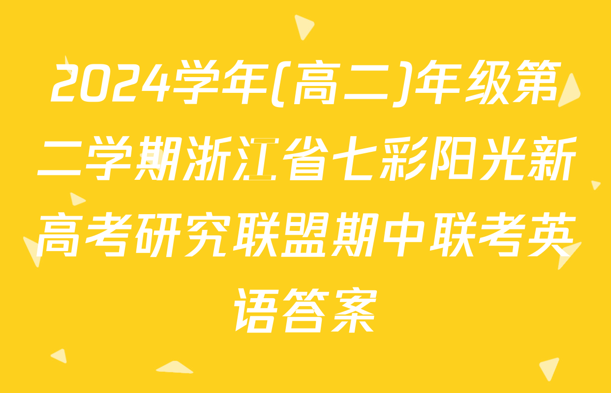 2024学年(高二)年级第二学期浙江省七彩阳光新高考研究联盟期中联考英语答案