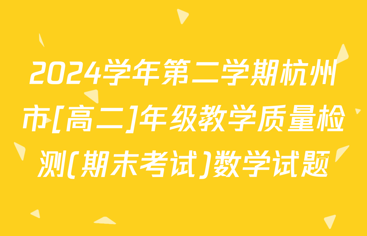 2024学年第二学期杭州市[高二]年级教学质量检测(期末考试)数学试题