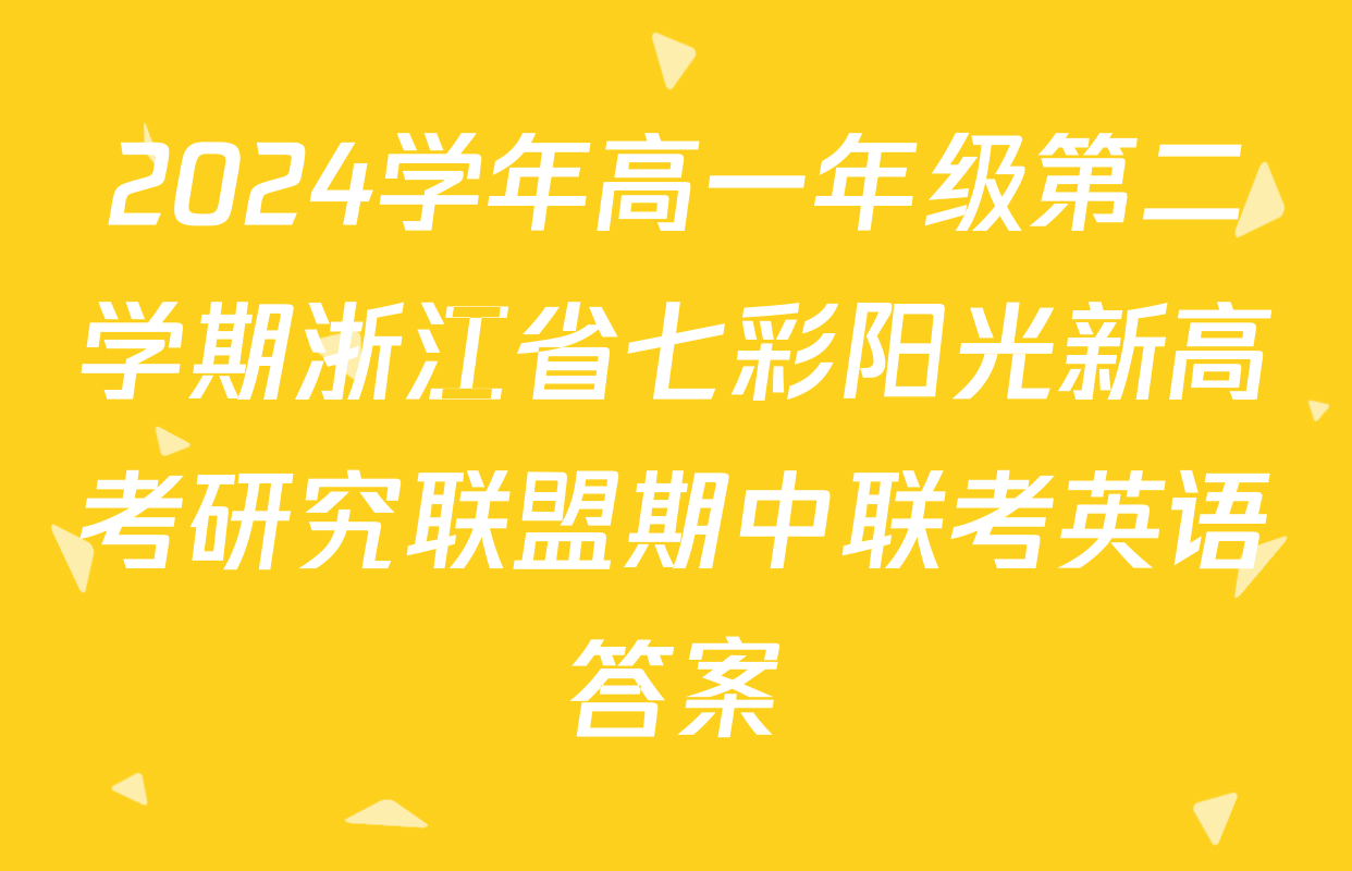2024学年高一年级第二学期浙江省七彩阳光新高考研究联盟期中联考英语答案