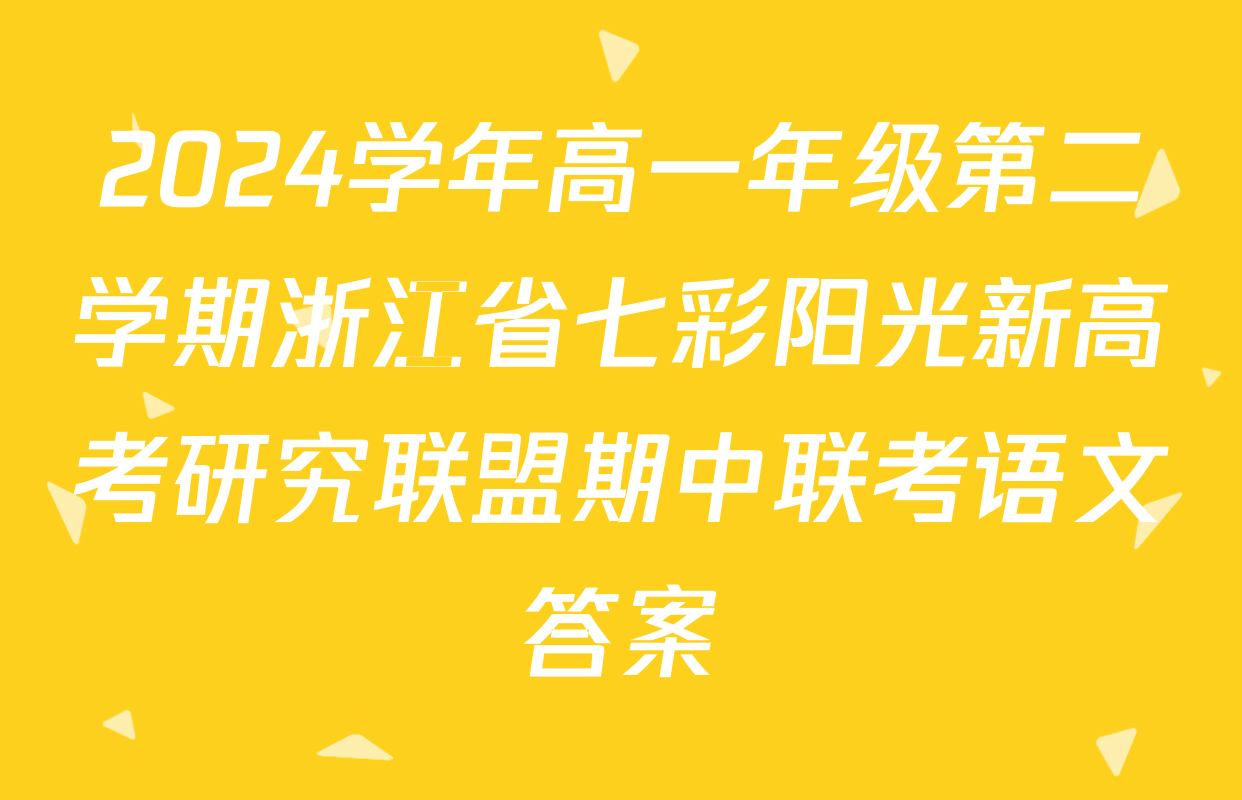 2024学年高一年级第二学期浙江省七彩阳光新高考研究联盟期中联考语文答案