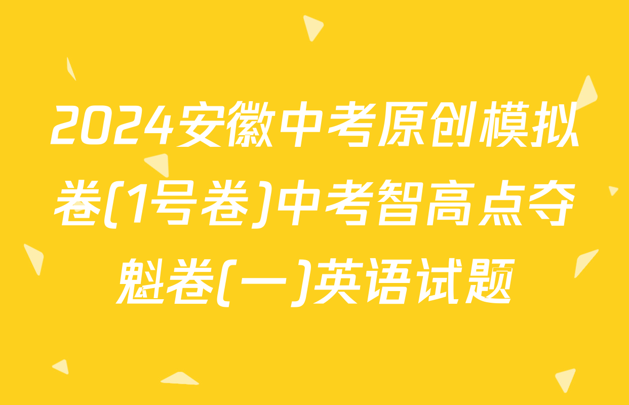 2024安徽中考原创模拟卷(1号卷)中考智高点夺魁卷(一)英语试题