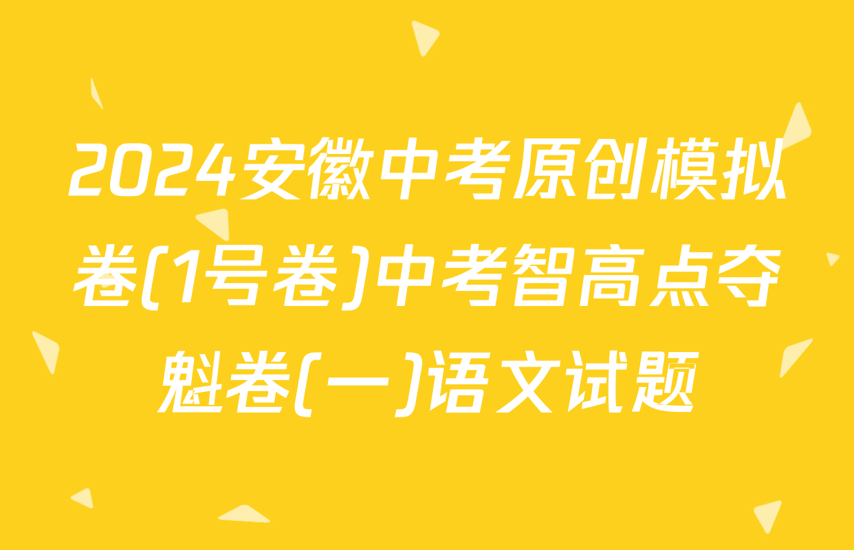 2024安徽中考原创模拟卷(1号卷)中考智高点夺魁卷(一)语文试题