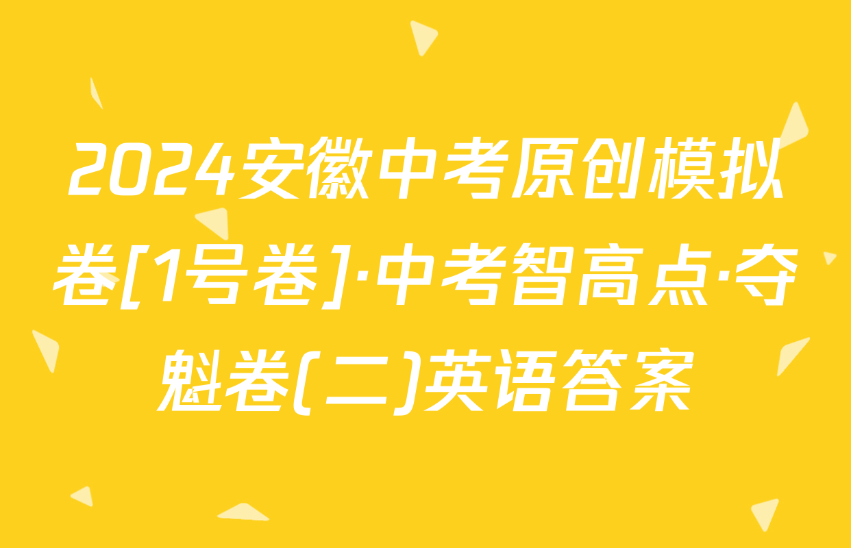 2024安徽中考原创模拟卷[1号卷]·中考智高点·夺魁卷(二)英语答案