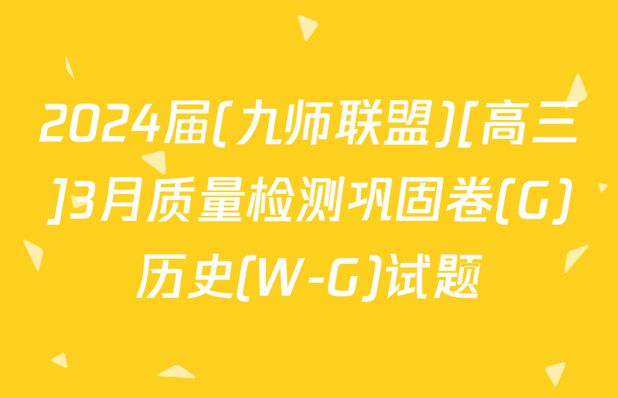 2024届(九师联盟)[高三]3月质量检测巩固卷(G)历史(W-G)试题