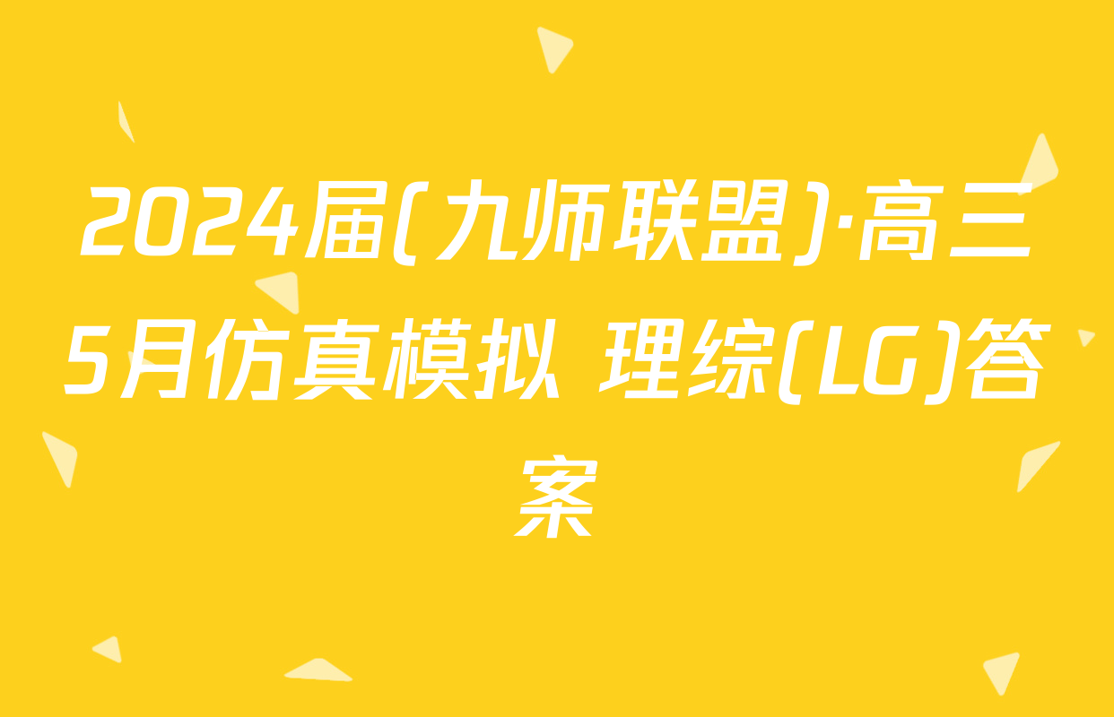 2024届(九师联盟)·高三5月仿真模拟 理综(LG)答案