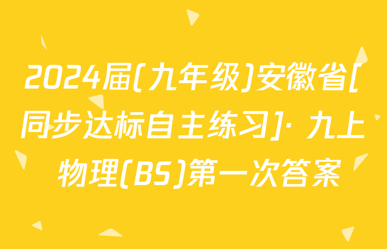 2024届(九年级)安徽省[同步达标自主练习]· 九上 物理(BS)第一次答案