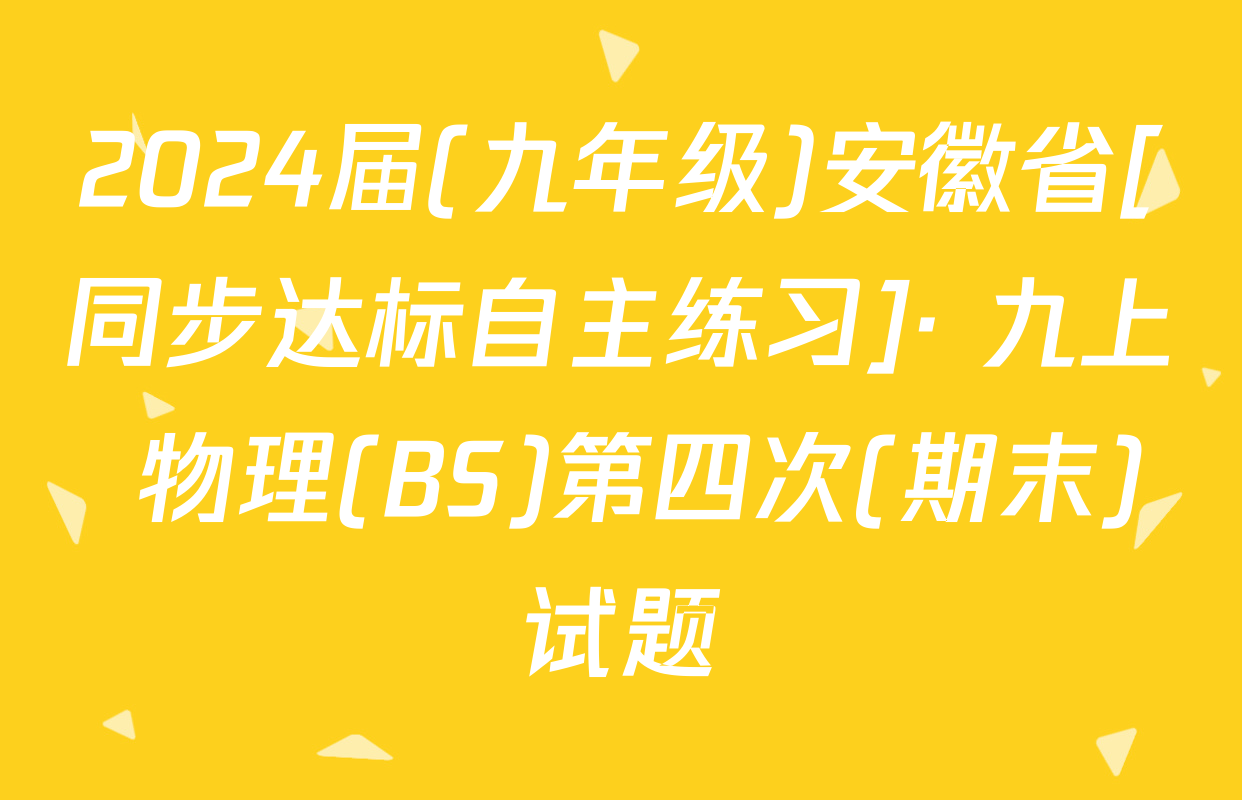 2024届(九年级)安徽省[同步达标自主练习]· 九上 物理(BS)第四次(期末)试题