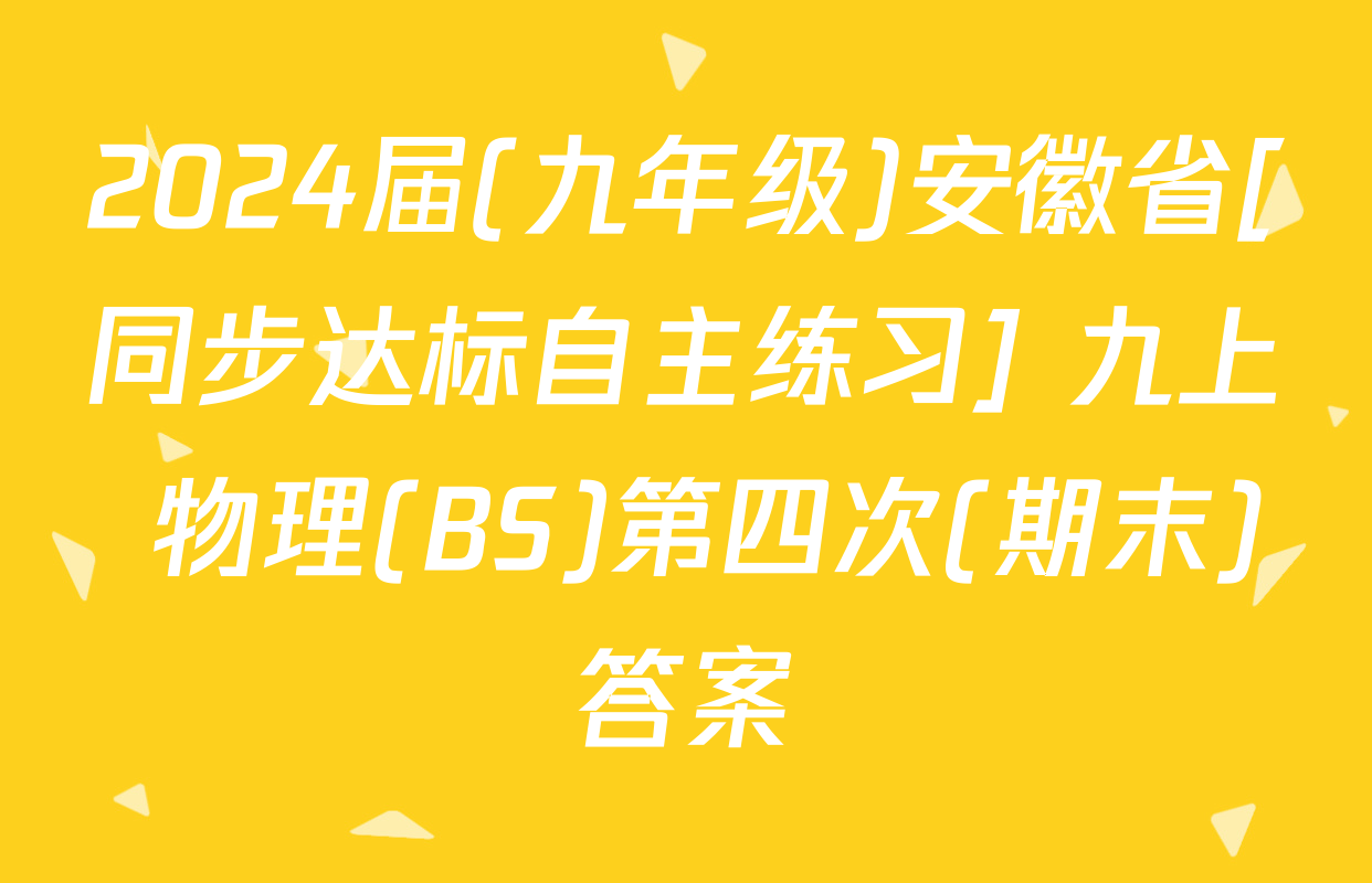2024届(九年级)安徽省[同步达标自主练习] 九上 物理(BS)第四次(期末)答案