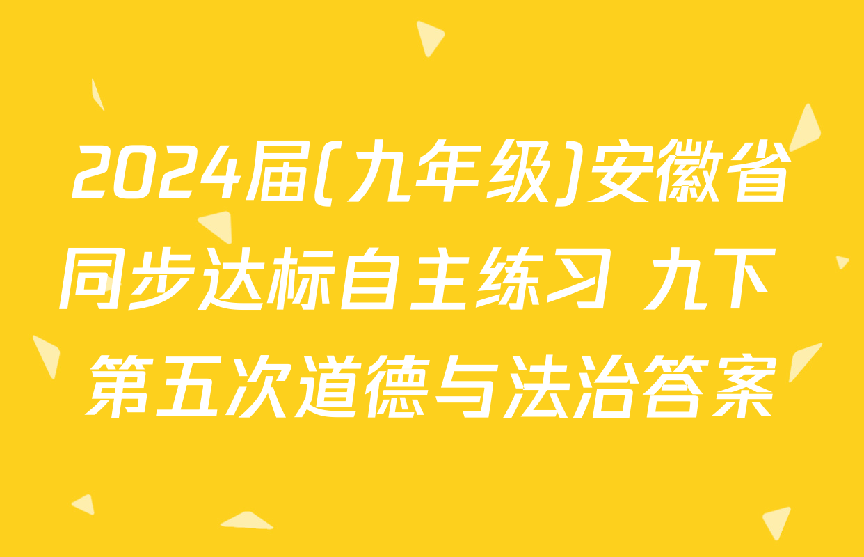 2024届(九年级)安徽省同步达标自主练习 九下 第五次道德与法治答案
