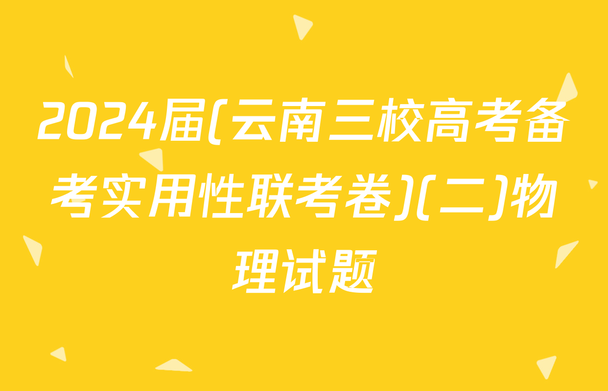 2024届(云南三校高考备考实用性联考卷)(二)物理试题