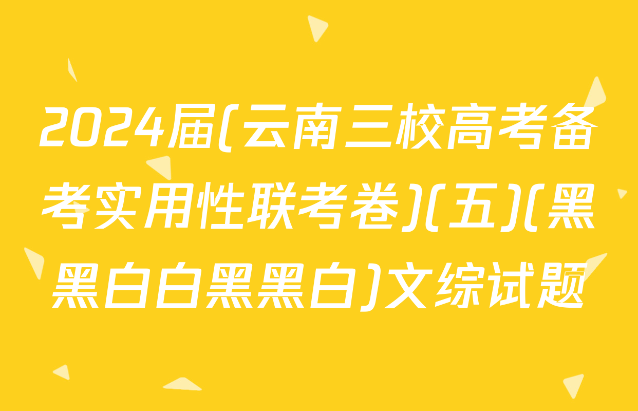 2024届(云南三校高考备考实用性联考卷)(五)(黑黑白白黑黑白)文综试题