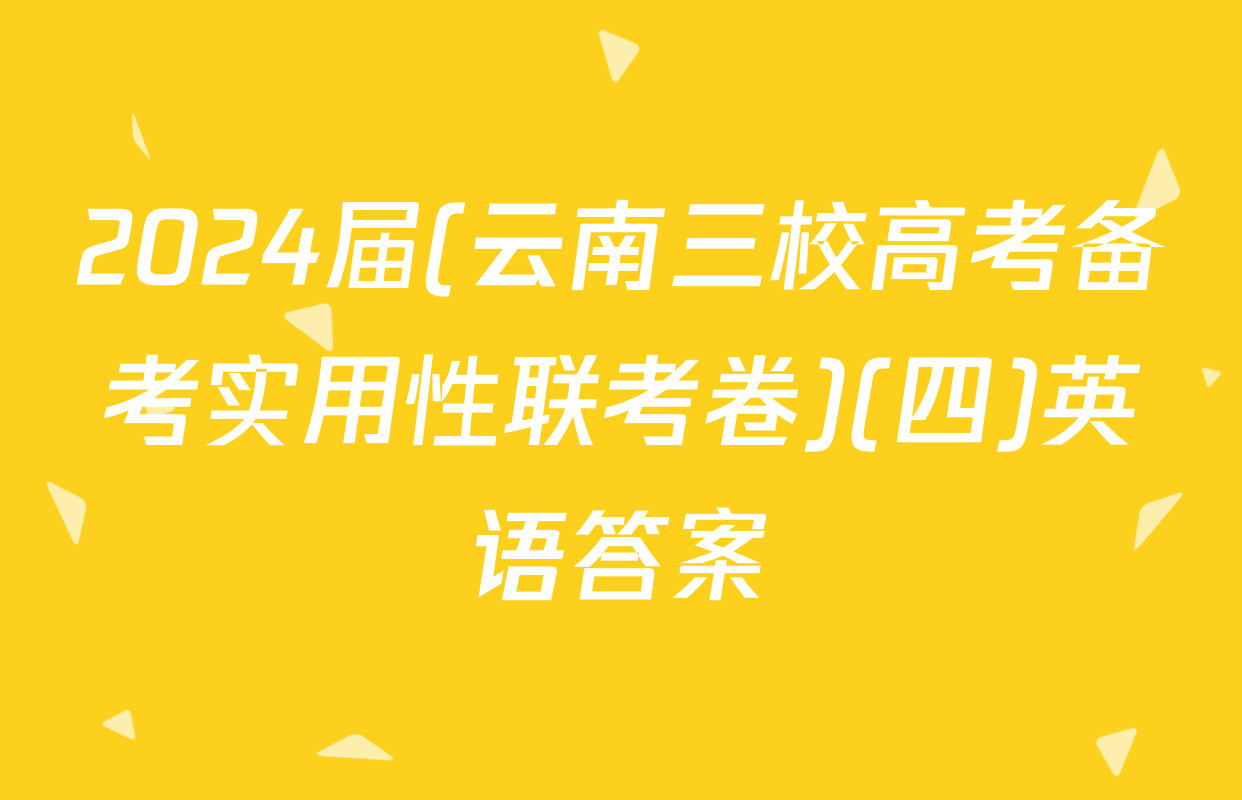 2024届(云南三校高考备考实用性联考卷)(四)英语答案