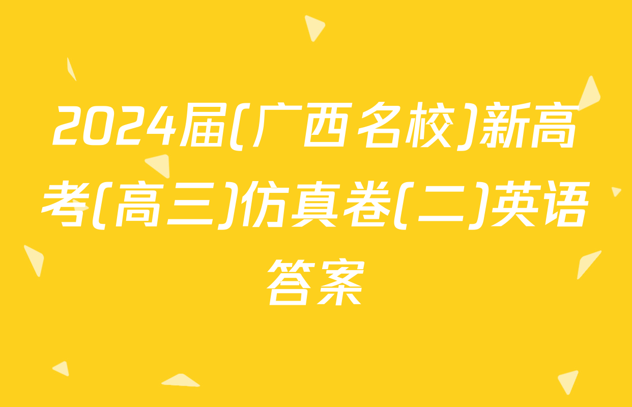 2024届(广西名校)新高考(高三)仿真卷(二)英语答案